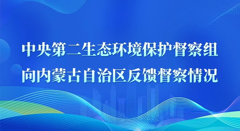 中央第二生態(tài)環(huán)境保護督察組向內(nèi)蒙古自治區(qū)反饋督察情況